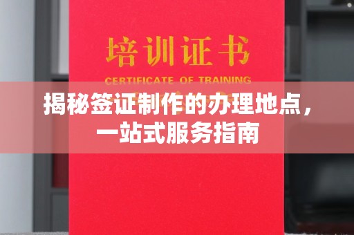 广宗揭秘签证制作的办理地点，一站式服务指南